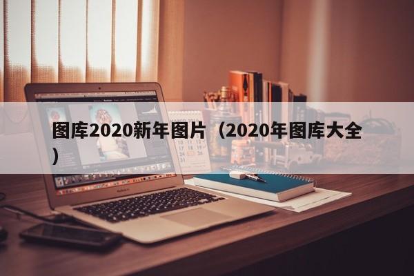 图库2020新年图片(2020年图库大全)